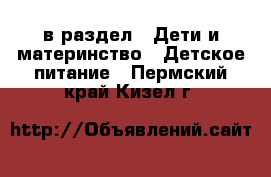  в раздел : Дети и материнство » Детское питание . Пермский край,Кизел г.